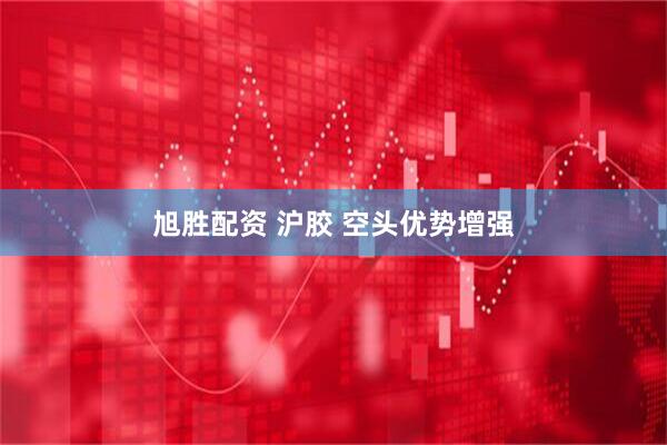 旭胜配资 沪胶 空头优势增强