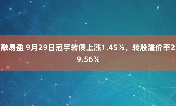 融易盈 9月29日冠宇转债上涨1.45%，转股溢价率29.56%