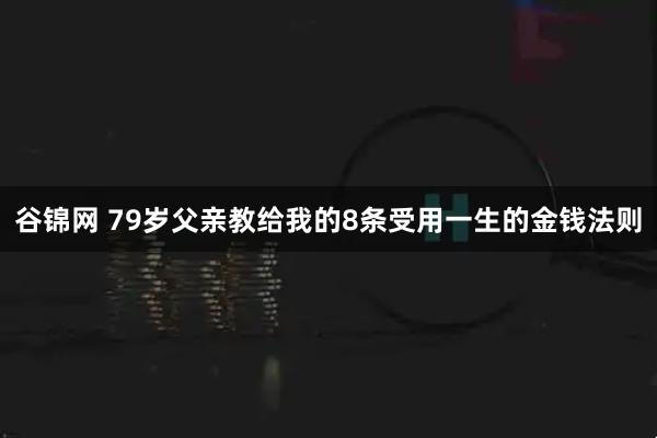 谷锦网 79岁父亲教给我的8条受用一生的金钱法则