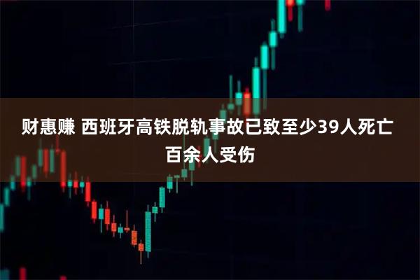 财惠赚 西班牙高铁脱轨事故已致至少39人死亡 百余人受伤