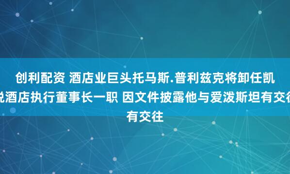 创利配资 酒店业巨头托马斯.普利兹克将卸任凯悦酒店执行董事长一职 因文件披露他与爱泼斯坦有交往