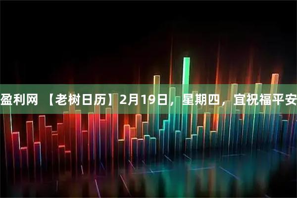 盈利网 【老树日历】2月19日，星期四，宜祝福平安