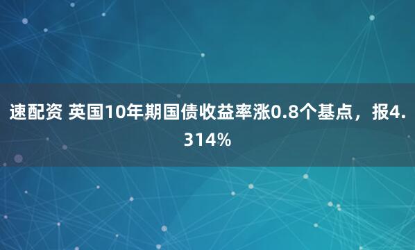 速配资 英国10年期国债收益率涨0.8个基点，报4.314%