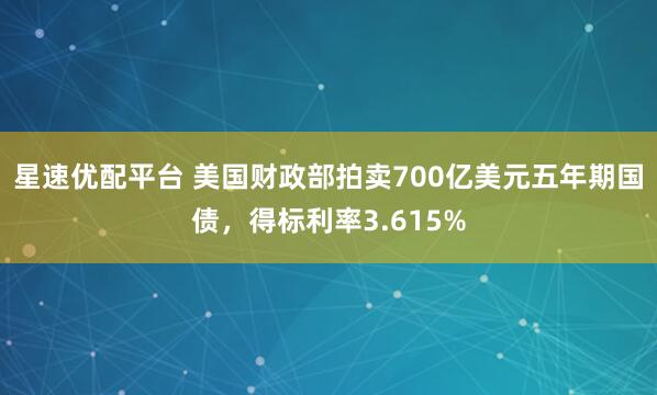 星速优配平台 美国财政部拍卖700亿美元五年期国债，得标利率3.615%