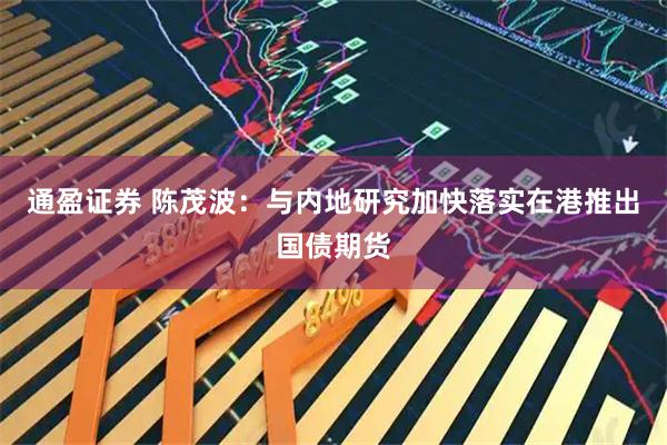 通盈证券 陈茂波：与内地研究加快落实在港推出国债期货