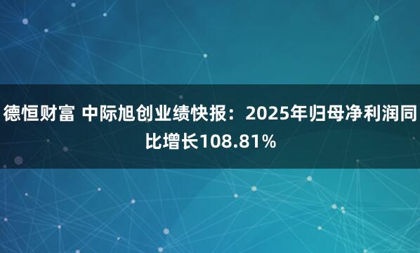 德恒财富 中际旭创业绩快报：2025年归母净利润同比增长108.81%