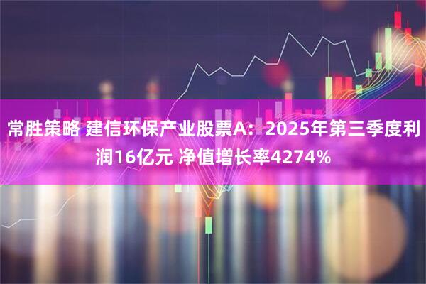 常胜策略 建信环保产业股票A：2025年第三季度利润16亿元 净值增长率4274%