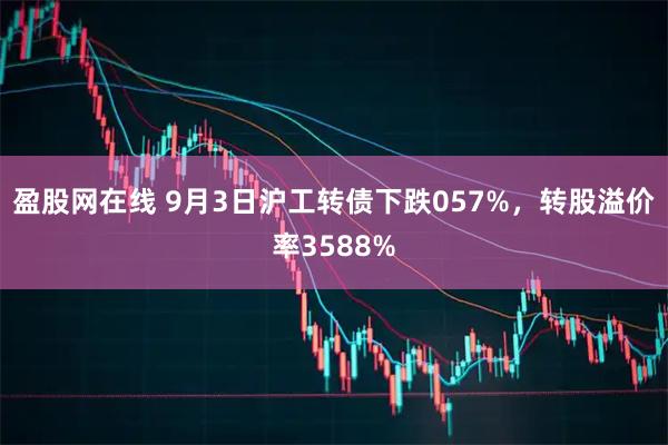 盈股网在线 9月3日沪工转债下跌057%，转股溢价率3588%