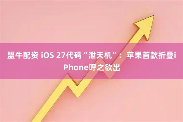 盟牛配资 iOS 27代码“泄天机”：苹果首款折叠iPhone呼之欲出